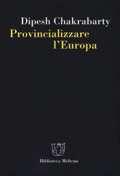 Provincializzare l'Europa - Chakrabarty, Dipesh Provincializzare l'Europa - Chakrabarty, Dipesh