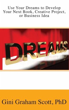 Use Your Dreams to Develop Your Next Book, Creative Project, or Business Idea - Scott, Gini Graham