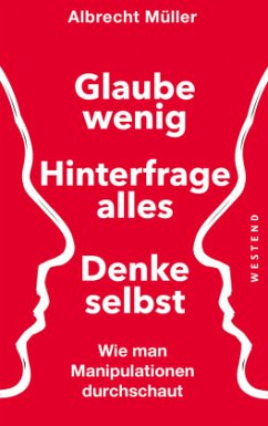 Glaube wenig, hinterfrage alles, denke selbst - Müller, Albrecht