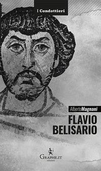 Flavio Belisario. Il generale di Giustiniano - Magnani, Alberto