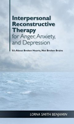 Interpersonal Reconstructive Therapy for Anger, Anxiety, and Depression: It's about Broken Hearts, Not Broken Brains - Benjamin, Lorna Smith