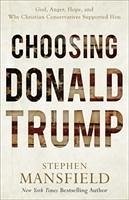 Choosing Donald Trump: God, Anger, Hope, and Why Christian Conservatives Supported Him - Mansfield, Stephen