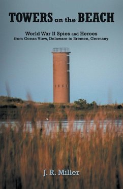 Towers on the Beach: World War Ii Spies and Heroes from Ocean View, Delaware to Bremen, Germany - Miller, J. R.