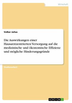 Die Auswirkungen einer Hausarztzentrierten Versorgung auf die medizinische und ökonomische Effizienz und mögliche Hinderungsgründe - Julius, Volker