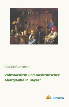 Volksmedizin und medizinischer Aberglaube in Bayern - Lammert, Gottfried