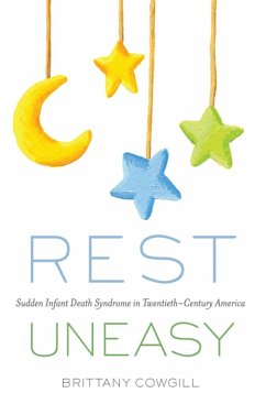 Rest Uneasy: Sudden Infant Death Syndrome in Twentieth--Century America - Cowgill, Brittany