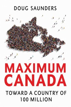 Maximum Canada: Toward a Country of 100 Million - Saunders, Doug