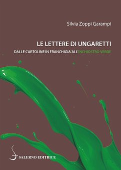 Le lettere di Ungaretti. Dalle cartoline in franchigia all'inchiostro verde - Zoppi Garampi, Silvia