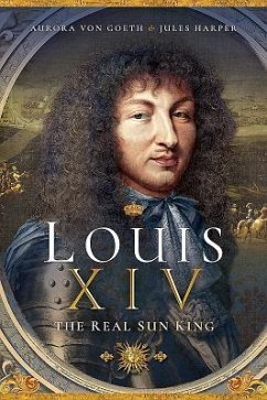 Louis XIV, the Real Sun King - Harper, Jules; von Goeth, Aurora