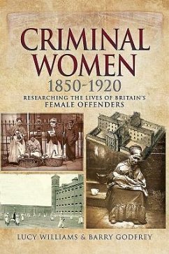 Criminal Women 1850-1920: Researching the Lives of Britain's Female Offenders - Williams, Lucy; Godfrey, Barry