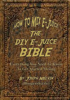 How To Mix E-Juice, The Diy E-Juice Bible (eBook, ePUB) - Melvin, Joseph