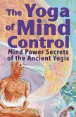 The Yoga of Mind Control - Mind Power Secrets of the Ancient Yogis (eBook, ePUB)