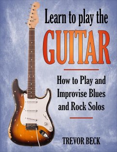 Learn to Play the Guitar: How to Play and Improvise Blues and Rock Solos (eBook, ePUB) - Beck, Trevor
