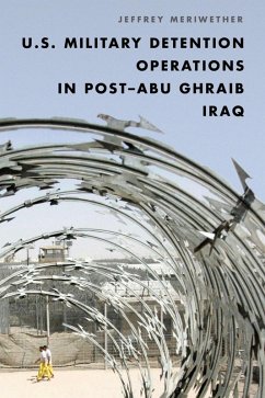 U.S. Military Detention Operations in Post-Abu Ghraib Iraq (eBook, ePUB) - Meriwether, Jeffrey U.S. Military Detention Operations in Post-Abu Ghraib Iraq (eBook, ePUB) - Meriwether, Jeffrey