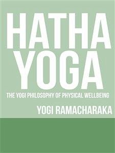 Hatha Yoga - The Yogi Philosophy of Physical Wellbeing (eBook, ePUB) - Ramacharaka, Yogi