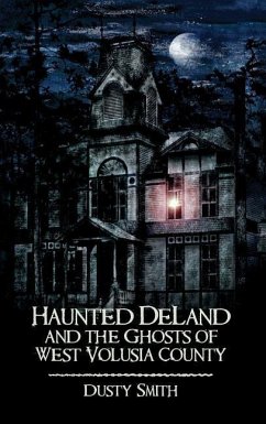 Haunted Deland and the Ghosts of West Volusia County - Smith, Dusty