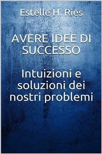 Avere idee di successo - Intuizioni e soluzioni ai nostri problemi (eBook, ePUB) - H. Ries, Estelle