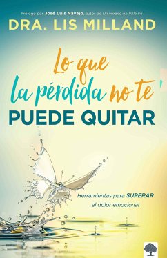 Lo Que La Pérdida No Te Puede Quitar: Herramientas Para Superar El Dolor Emocion Al / What Loss Cant Take Away: Tools for Overcoming Emotional Pain - Milland, Lis