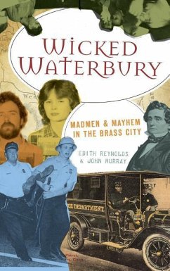 Wicked Waterbury: Madmen & Mayhem in the Brass City - Reynolds, Edith; Murray, John