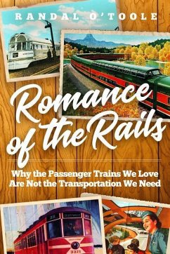 Romance of the Rails: Why the Passenger Trains We Love Are Not the Transportation We Need - O'Toole, Randal