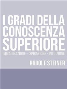 I Gradi della conoscenza superiore - Immaginazione - Ispirazione – Intuizione (eBook, ePUB) - Steiner, Rudolf