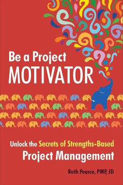 Be a Project Motivator: Unlock the Secrets of Strengths-Based Project Management - Pearce, Ruth