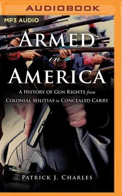 Armed in America: A History of Gun Rights from Colonial Militias to Concealed Carry - Charles, Patrick J.