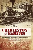 The Charleston & Hamburg: A South Carolina Railroad & an American Legacy