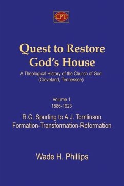 Quest to Restore God's House - A Theological History of the Church of God (Cleveland, Tennessee): Volume I, 1886-1923, R.G. Spurling to A.J. Tomlinson - Phillips, Wade H.