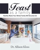 Feast as a Family: Healthy Meals Your Whole Family Will Actually Eat