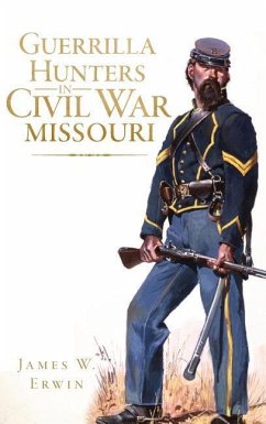 Guerrilla Hunters in Civil War Missouri - Erwin, James W.