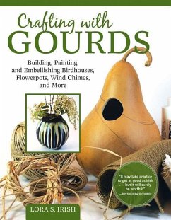 Crafting with Gourds: Building, Painting, and Embellishing Birdhouses, Flowerpots, Wind Chimes, and More - Irish, Lora S.