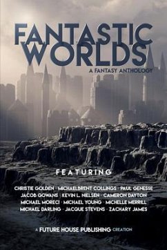 Fantastic Worlds: A Fantasy Anthology - Golden, Christie; Young, Michael D; Stevens, Jacque; James, Zachary; Collings, Michaelbrent; Genesse, Paul; Dayton, Cameron; Gowans, Jacob; Darling, Michael; Nielsen, Kevin L; Moreci, Michael; Merrill, Michelle