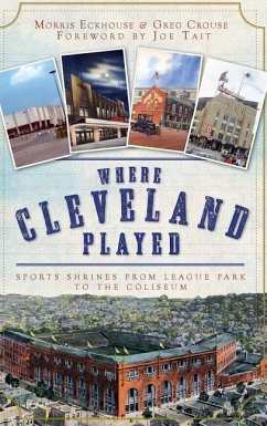 Where Cleveland Played: Sports Shrines from League Park to the Coliseum - Eckhouse, Morris; Crouse, Greg