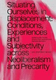 Situating Ourselves in Displacement: Conditions, Experiences and Subjectivity Across Neoliberalism and Precarity