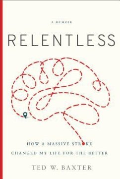 Relentless: How a Massive Stroke Changed My Life for the Better - Baxter, Ted W.