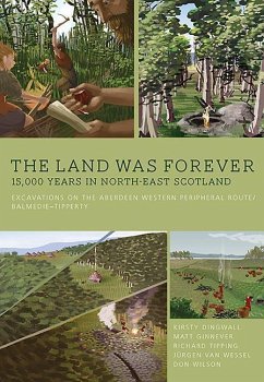 The Land Was Forever: 15,000 Years in North-East Scotland: Excavations on the Aberdeen Western Peripheral Route/Balmedie-Tipperty - Dingwall, Kirsty; Ginnever, Matt; Tipping, Richard