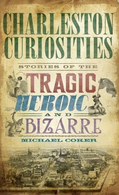 Charleston Curiosities: Stories of the Tragic, Heroic, and Bizarre - Coker, Michael