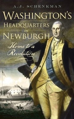 Washington's Headquarters in Newburgh: Home to a Revolution - Schenkman, A. J.