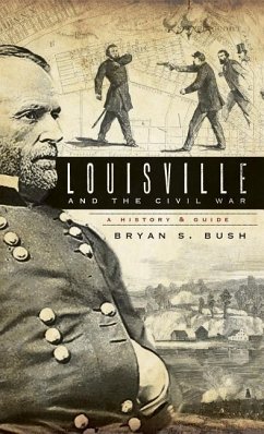 Louisville and the Civil War: A History & Guide - Bush, Bryan S.