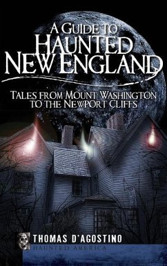 A Guide to Haunted New England: Tales from Mount Washington to the Newport Cliffs - D'Agostino, Thomas