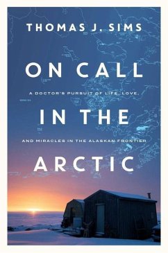 On Call in the Arctic: A Doctor's Pursuit of Life, Love, and Miracles in the Alaskan Frontier - Sims, Thomas J.