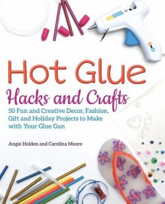 Hot Glue Hacks and Crafts: 50 Fun and Creative Decor, Fashion, Gift and Holiday Projects to Make with Your Glue Gun - Holden, Angie; Moore, Carolina