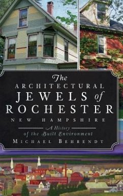 The Architectural Jewels of Rochester, New Hampshire: A History of the Built Environment - Behrendt, Michael