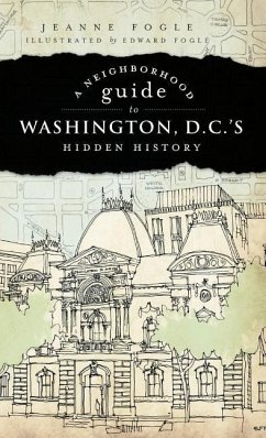 A Neighborhood Guide to Washington D.C.'s Hidden History - Fogle, Jeanne