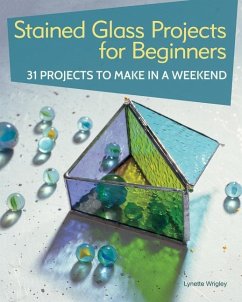 Stained Glass Projects for Beginners: 31 Projects to Make in a Weekend - Wrigley, Lynette