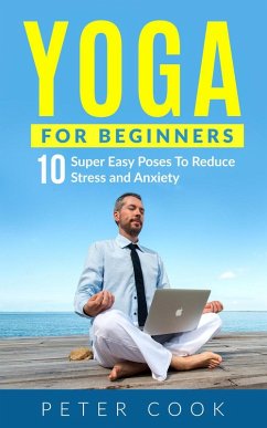 Yoga For Beginners: 10 Super Easy Yoga Poses To Reduce Stress and Anxiety (eBook, ePUB) - Cook, Peter