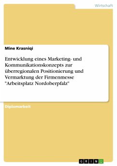 Entwicklung eines Marketing- und Kommunikationskonzepts zur überregionalen Positionierung und Vermarktung der Firmenmesse &quote;Arbeitsplatz Nordoberpfalz&quote; (eBook, ePUB)