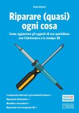 Riparare (quasi) ogni cosa. Come aggiustare gli oggetti di uso quotidiano con l'elettronica e la stampa 3D Riparare (quasi) ogni cosa. Come aggiustare gli oggetti di uso quotidiano con l'elettronica e la stampa 3D