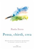 Pensa, chiedi, crea. Manuale pratico in 20 passi per riprogrammare la tua mente e attrarre ciò che vuoi Pensa, chiedi, crea. Manuale pratico in 20 passi per riprogrammare la tua mente e attrarre ciò che vuoi